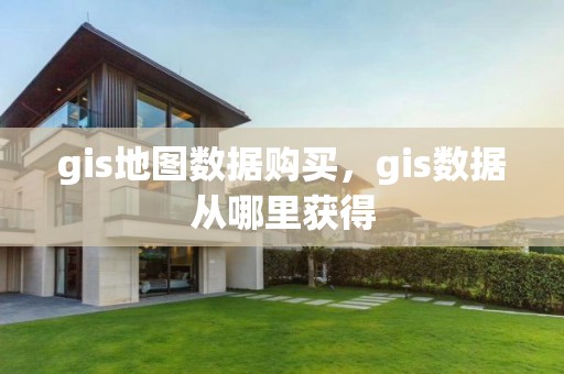 gis地圖數據購買，gis數據從哪里獲得