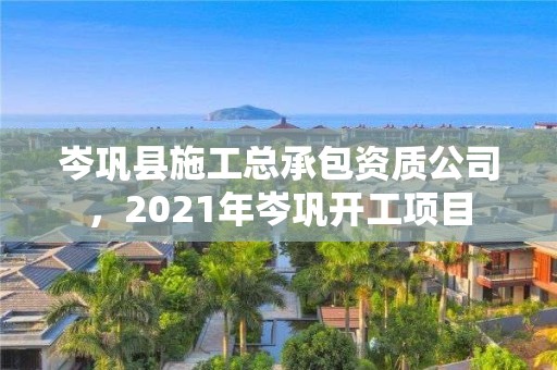 岑鞏縣施工總承包資質公司，2021年岑鞏開工項目