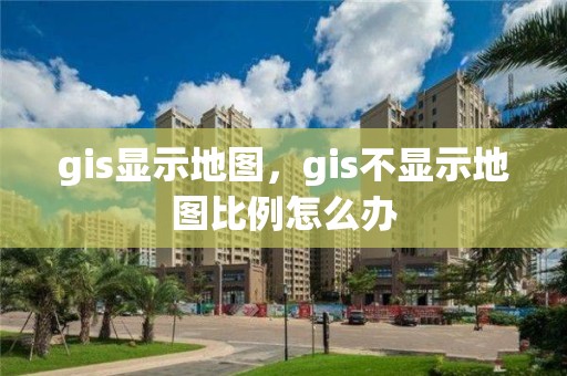 gis顯示地圖，gis不顯示地圖比例怎么辦