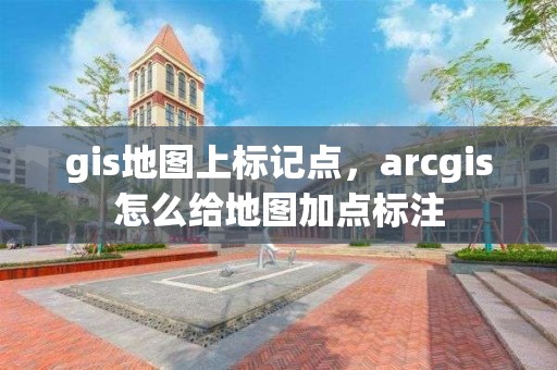 gis地圖上標記點，arcgis怎么給地圖加點標注