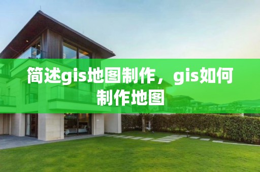 簡述gis地圖制作，gis如何制作地圖