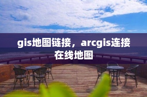 gis地圖鏈接，arcgis連接在線地圖