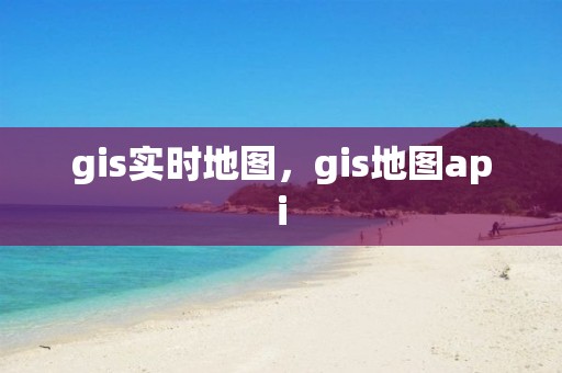 gis實時地圖，gis地圖api