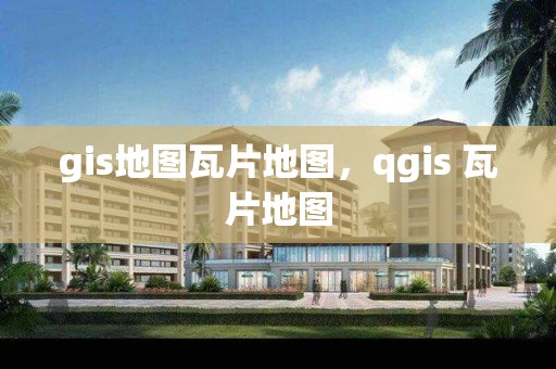 gis地圖瓦片地圖，qgis 瓦片地圖