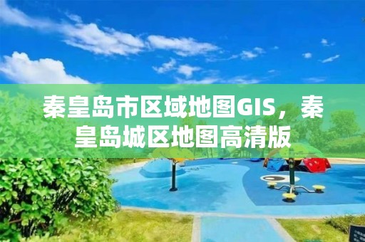 秦皇島市區域地圖GIS，秦皇島城區地圖高清版