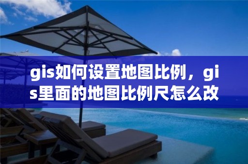 gis如何設(shè)置地圖比例，gis里面的地圖比例尺怎么改