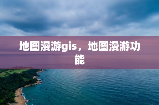 地圖漫游gis，地圖漫游功能