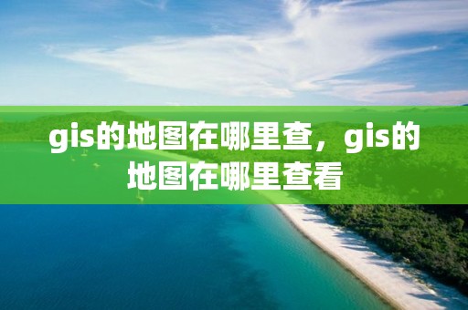 gis的地圖在哪里查，gis的地圖在哪里查看