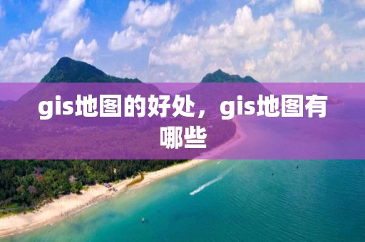 gis地圖的好處，gis地圖有哪些