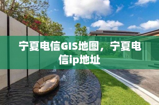 寧夏電信GIS地圖，寧夏電信ip地址