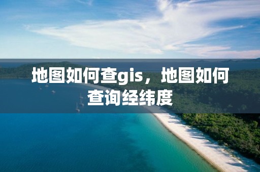 地圖如何查gis，地圖如何查詢經緯度