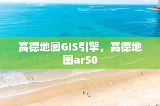 高德地圖GIS引擎，高德地圖ar50