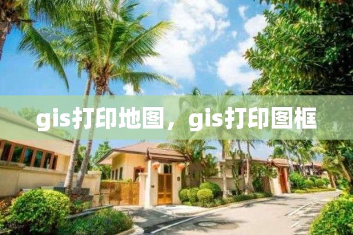 gis打印地圖，gis打印圖框