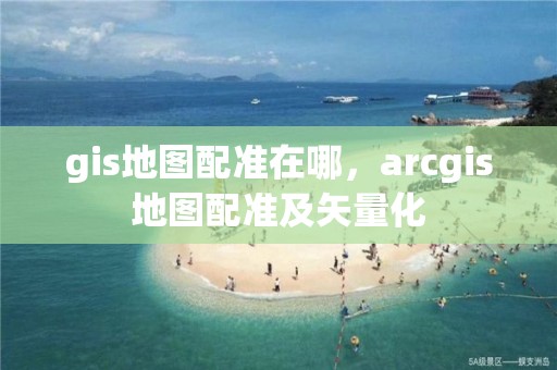 gis地圖配準在哪，arcgis地圖配準及矢量化