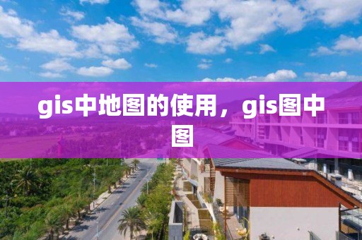 gis中地圖的使用，gis圖中圖