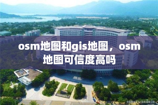 osm地圖和gis地圖，osm地圖可信度高嗎