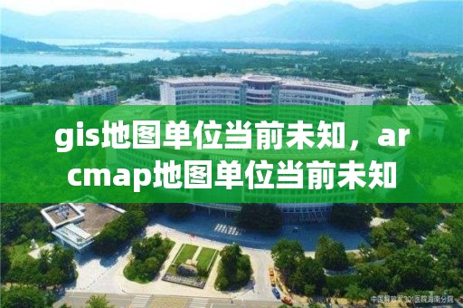 gis地圖單位當前未知，arcmap地圖單位當前未知