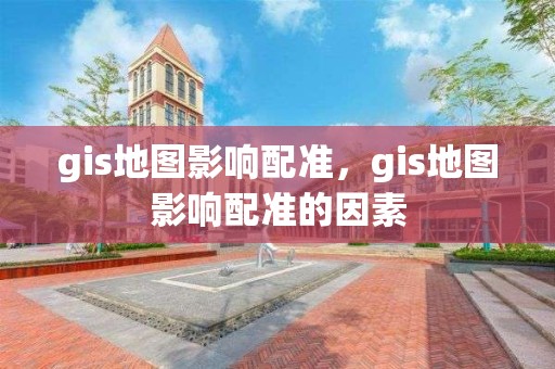 gis地圖影響配準，gis地圖影響配準的因素