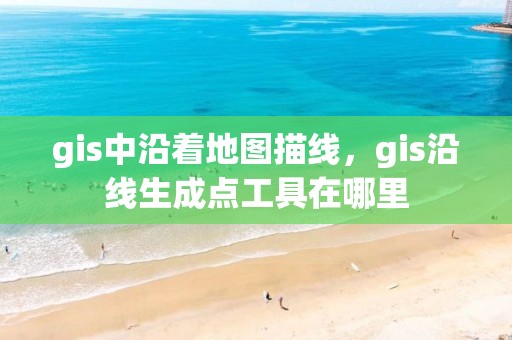 gis中沿著地圖描線，gis沿線生成點工具在哪里