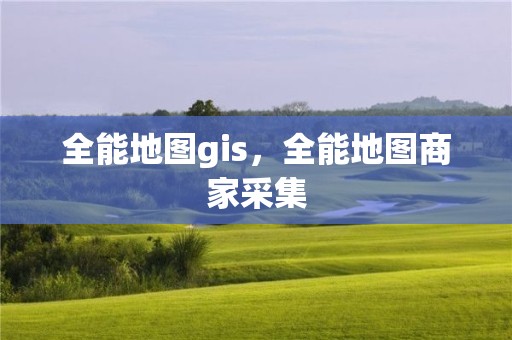 全能地圖gis，全能地圖商家采集