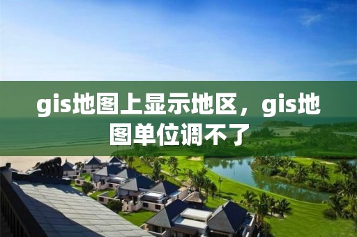 gis地圖上顯示地區，gis地圖單位調不了