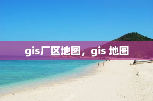 gis廠區(qū)地圖，gis 地圖