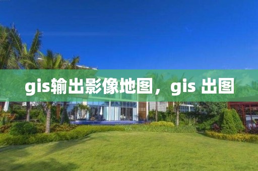 gis輸出影像地圖，gis 出圖