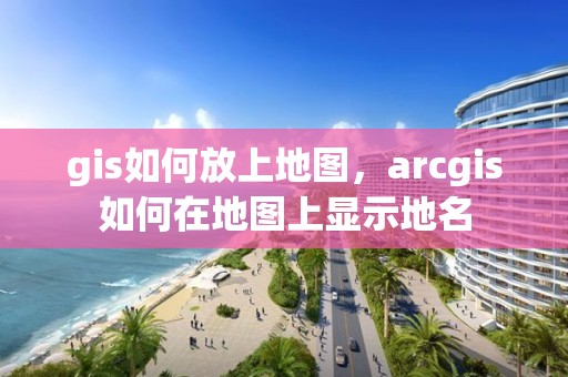 gis如何放上地圖，arcgis如何在地圖上顯示地名