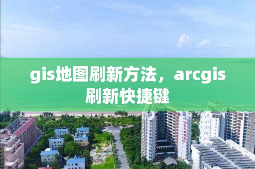 gis地圖刷新方法，arcgis刷新快捷鍵