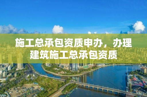 施工總承包資質申辦，辦理建筑施工總承包資質