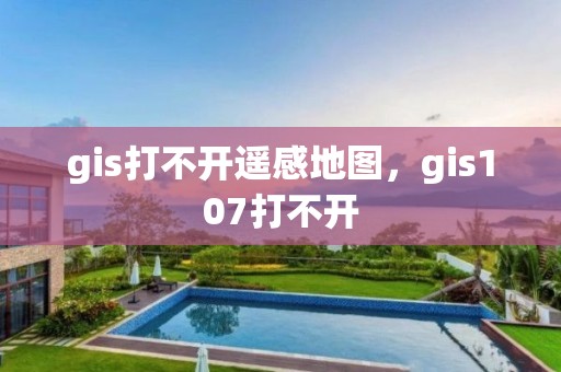 gis打不開遙感地圖，gis107打不開