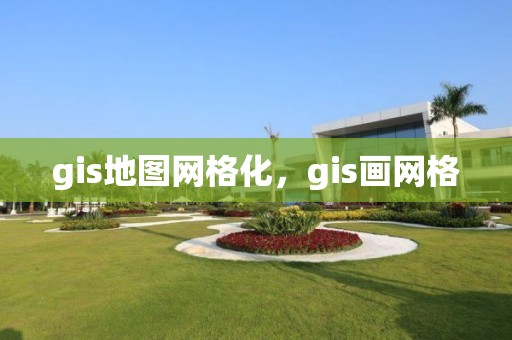 gis地圖網格化，gis畫網格