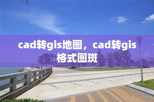 cad轉(zhuǎn)gis地圖，cad轉(zhuǎn)gis格式圖斑