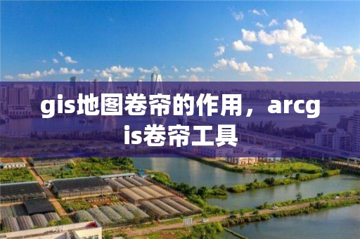 gis地圖卷簾的作用，arcgis卷簾工具