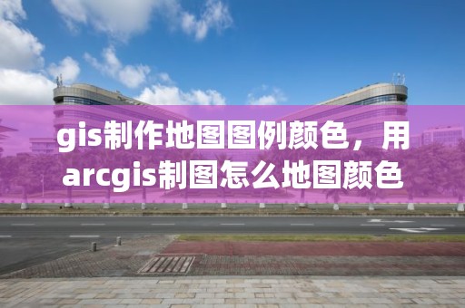 gis制作地圖圖例顏色，用arcgis制圖怎么地圖顏色