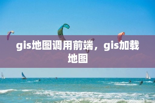 gis地圖調用前端，gis加載地圖