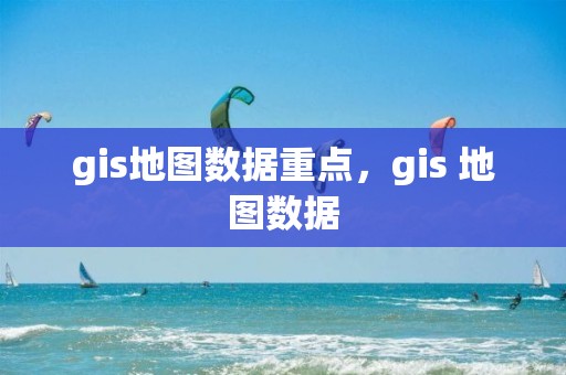 gis地圖數據重點，gis 地圖數據