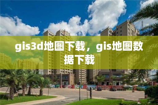 gis3d地圖下載，gis地圖數據下載