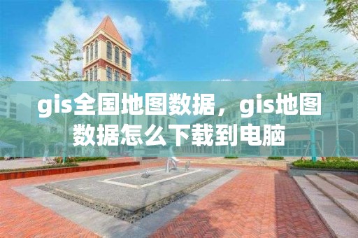 gis全國地圖數據，gis地圖數據怎么下載到電腦