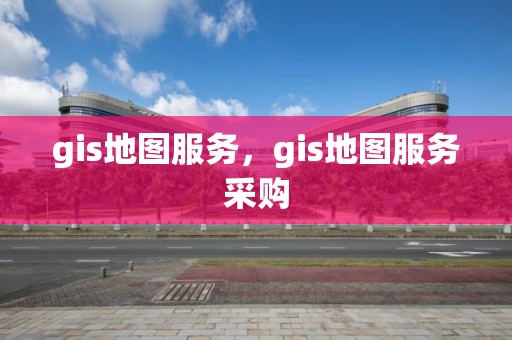 gis地圖服務，gis地圖服務采購