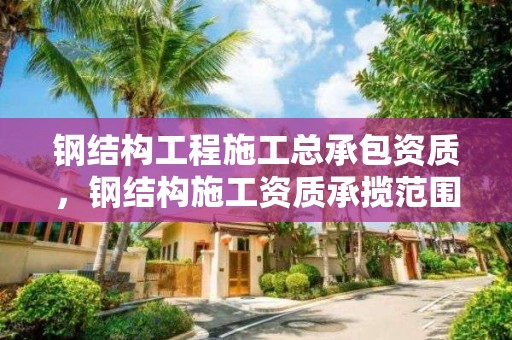 鋼結構工程施工總承包資質，鋼結構施工資質承攬范圍