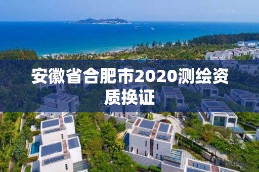 安徽省合肥市2020測繪資質換證