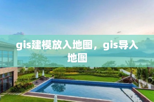 gis建模放入地圖，gis導(dǎo)入地圖