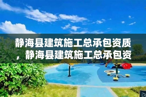 靜海縣建筑施工總承包資質，靜海縣建筑施工總承包資質查詢