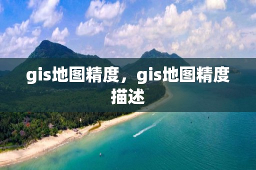 gis地圖精度，gis地圖精度描述