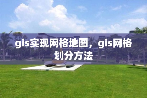 gis實現網格地圖，gis網格劃分方法