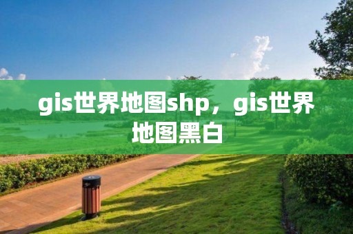 gis世界地圖shp，gis世界地圖黑白