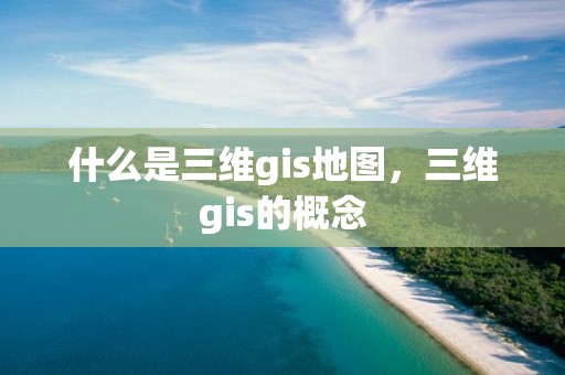 什么是三維gis地圖，三維gis的概念