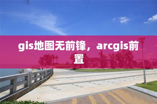 gis地圖無前鋒，arcgis前置