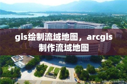 gis繪制流域地圖，arcgis制作流域地圖